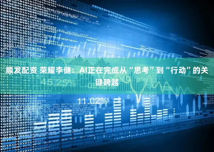 顺发配资 荣耀李健：AI正在完成从“思考”到“行动”的关键跨越