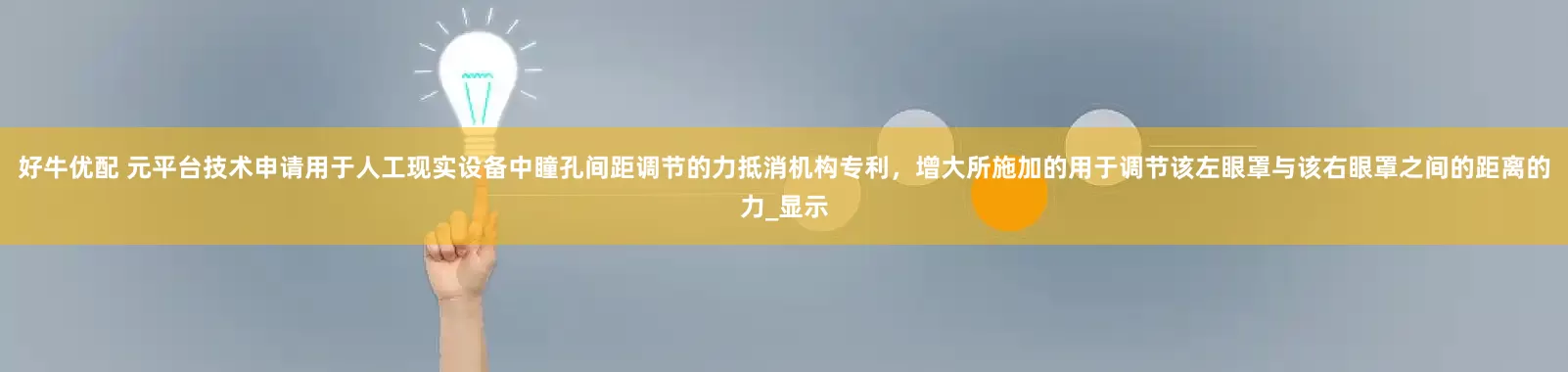 好牛优配 元平台技术申请用于人工现实设备中瞳孔间距调节的力抵消机构专利，增大所施加的用于调节该左眼罩与该右眼罩之间的距离的力_显示