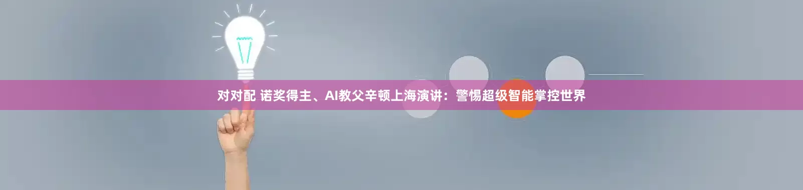 对对配 诺奖得主、AI教父辛顿上海演讲：警惕超级智能掌控世界