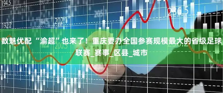 数魅优配 “渝超”也来了！重庆要办全国参赛规模最大的省级足球联赛_赛事_区县_城市