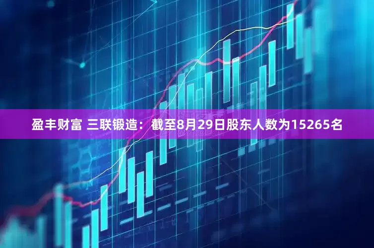 盈丰财富 三联锻造：截至8月29日股东人数为15265名