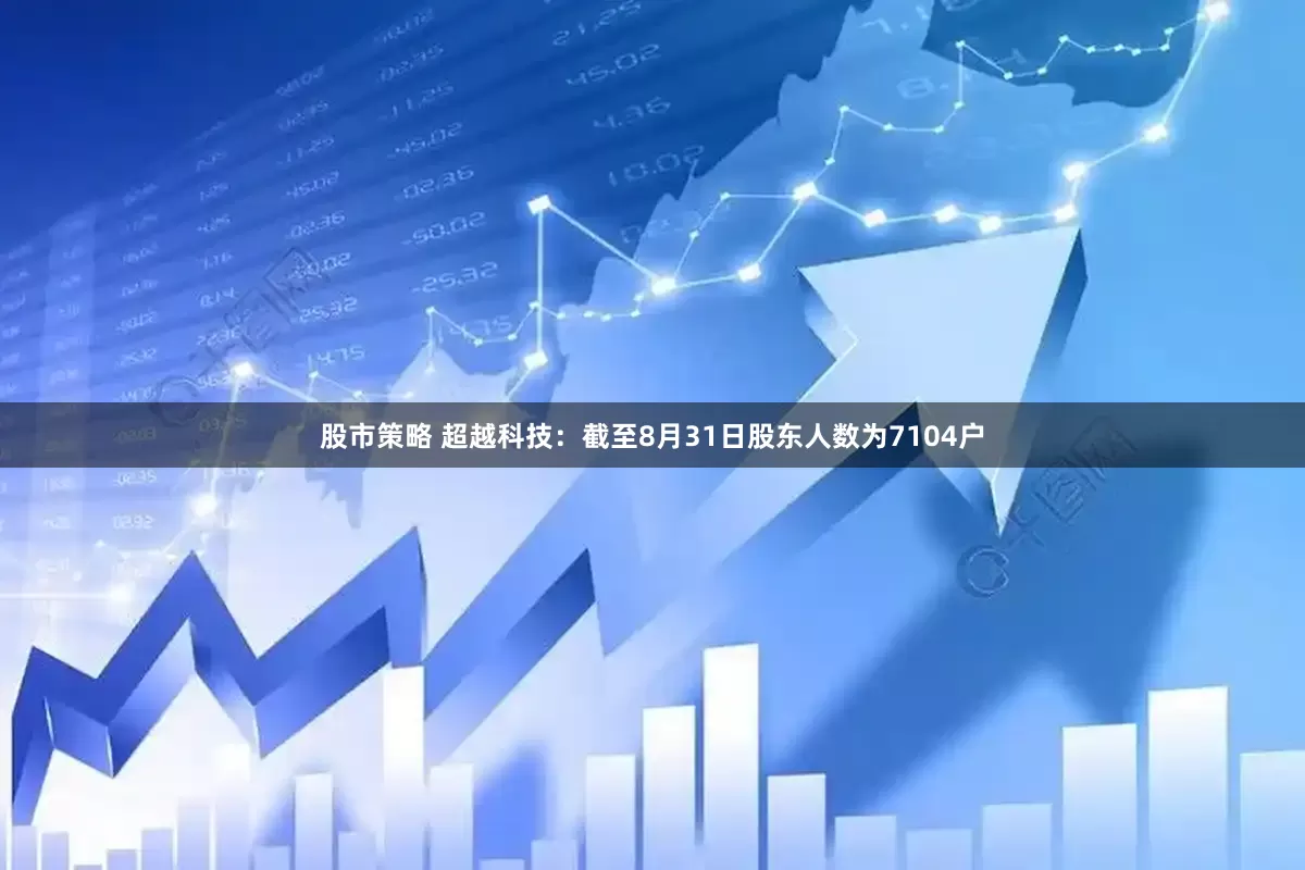 股市策略 超越科技：截至8月31日股东人数为7104户