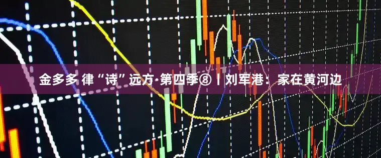 金多多 律“诗”远方·第四季⑧丨刘军港：家在黄河边