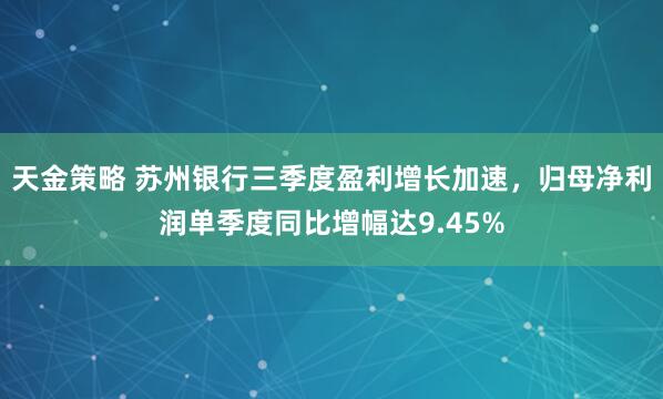 天金策略 苏州银行三季度盈利增长加速，归母净利润单季度同比增幅达9.45%