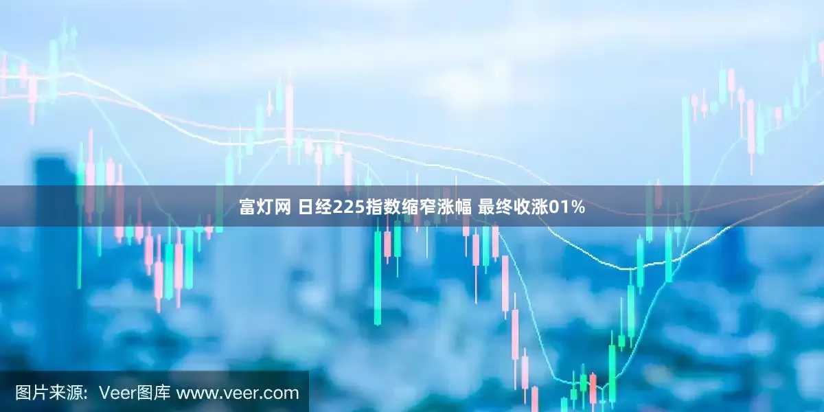 富灯网 日经225指数缩窄涨幅 最终收涨01%