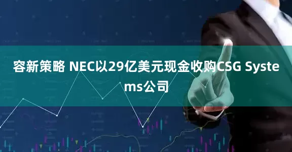容新策略 NEC以29亿美元现金收购CSG Systems公司